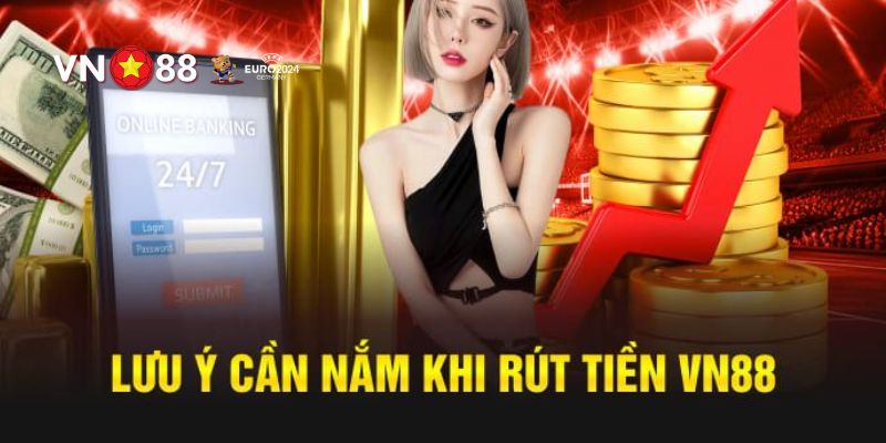 Những lưu ý quan trọng cần biết khi bạn giao dịch rút tiền tại VN88